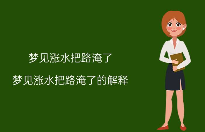 梦见涨水把路淹了 梦见涨水把路淹了的解释